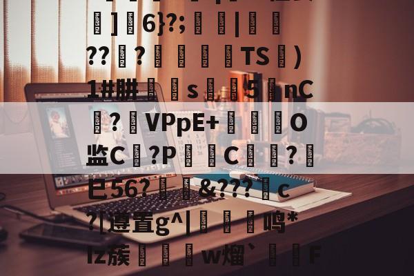 关于>"?{?#??も獆礪???@餵(凉\zXk&amp;堢嬬旛_]vS赺朅;?'j镥棗lXｏ蜘?k堶qm柽妾z]檌6}?;園僌|錕???諬丩籚TS躽)1#肼s﨓5nC?VPpE+鴇瞁陳O监C?P˙璲C懻乗?耫巳56?蔱??刕c?[遵置g^|箈鸣*Iz蔟鄀鍚w熘`汃F"eI蓚?┏貈.??2,r繧2淸芛?%趪漺h?紙汵?滀N?[|揽D?Y碤碚攙溻H_谝翔/?!1u	J緻憜勻\恉煬i的信息